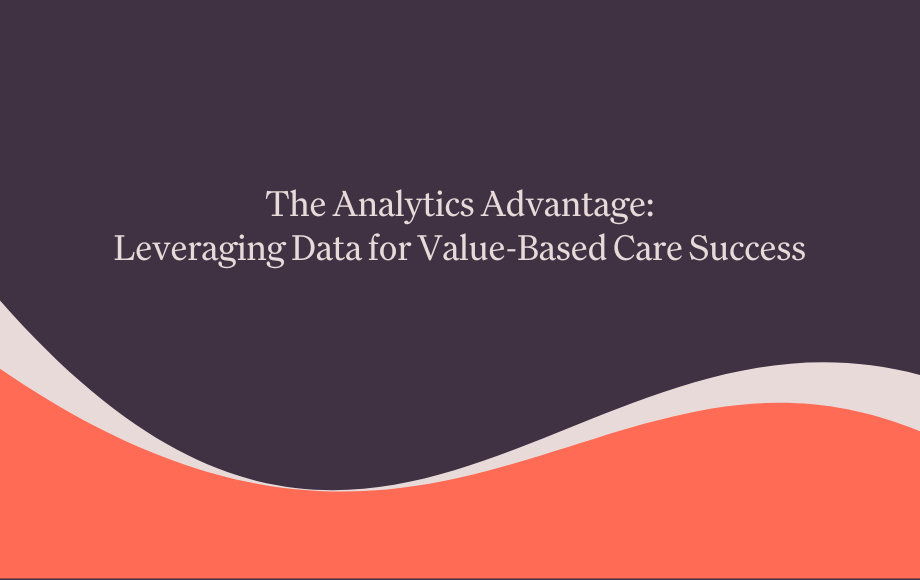 The Analytics Advantage: Leveraging Data for Value-Based Care Success