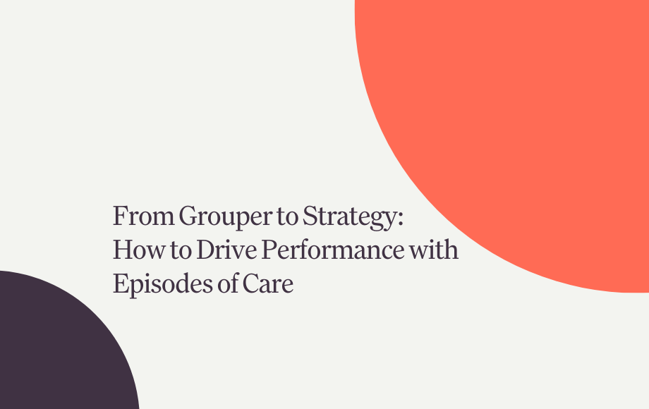 From Grouper to Strategy: How to Drive Performance with Episodes of Care
